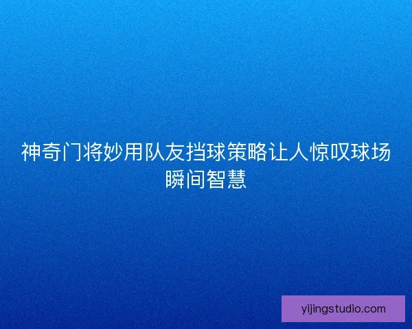 神奇门将妙用队友挡球策略让人惊叹球场瞬间智慧