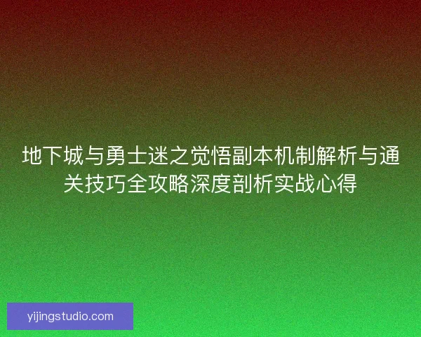 地下城与勇士迷之觉悟副本机制解析与通关技巧全攻略深度剖析实战心得