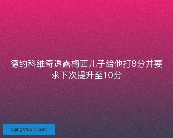 德约科维奇透露梅西儿子给他打8分并要求下次提升至10分