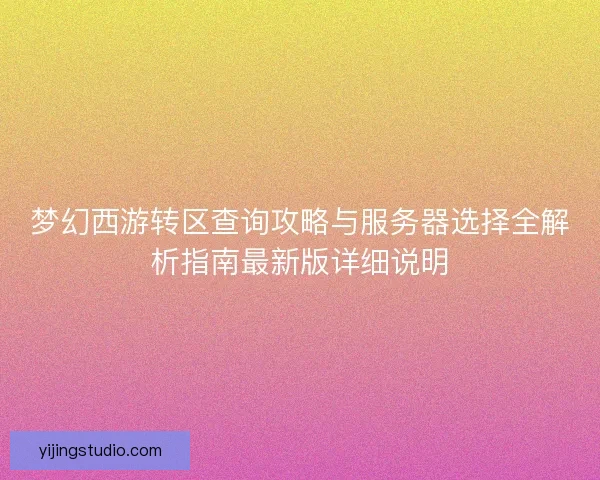 梦幻西游转区查询攻略与服务器选择全解析指南最新版详细说明