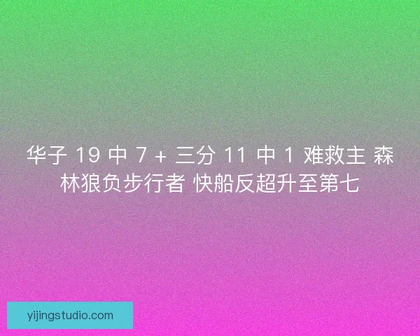 华子 19 中 7 + 三分 11 中 1 难救主 森林狼负步行者 快船反超升至第七