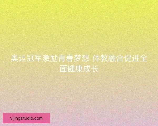 奥运冠军激励青春梦想 体教融合促进全面健康成长