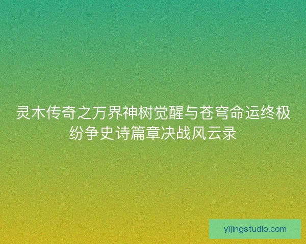 灵木传奇之万界神树觉醒与苍穹命运终极纷争史诗篇章决战风云录